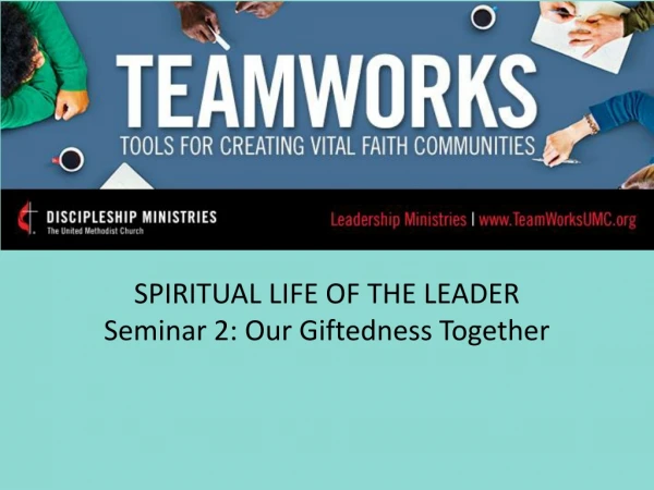 SPIRITUAL LIFE OF THE LEADER Seminar 2: Our Giftedness Together