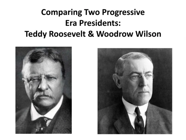 Comparing Two Progressive Era Presidents: Teddy Roosevelt &amp; Woodrow Wilson