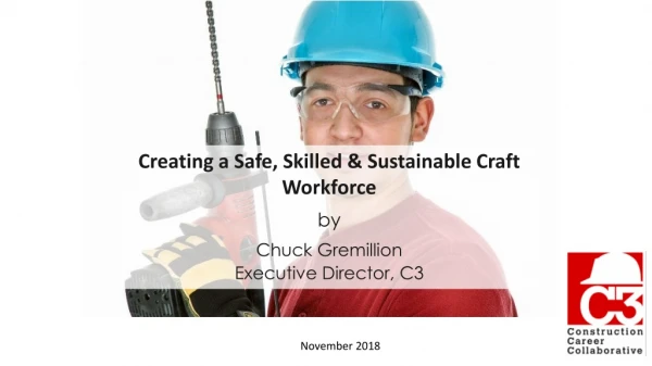 Creating a Safe, Skilled &amp; Sustainable Craft Workforce by Chuck Gremillion Executive Director, C3