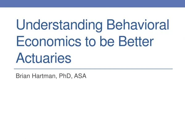 Understanding Behavioral Economics to be Better Actuaries