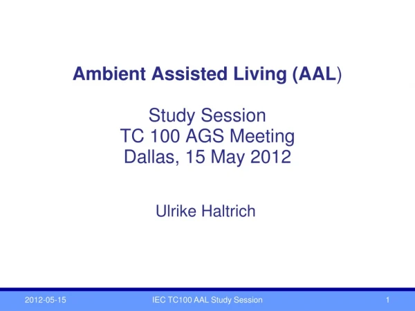Ambient Assisted Living (AAL ) Study Session TC 100 AGS Meeting Dallas, 15 May 2012