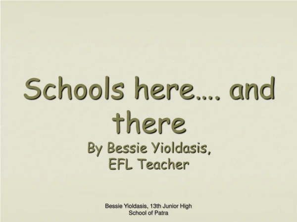 Schools here…. and there By Bessie Yioldasis, EFL Teacher