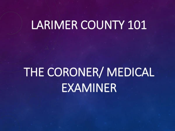 LARIMER COUNTY 101 THE CORONER/ MEDICAL EXAMINER