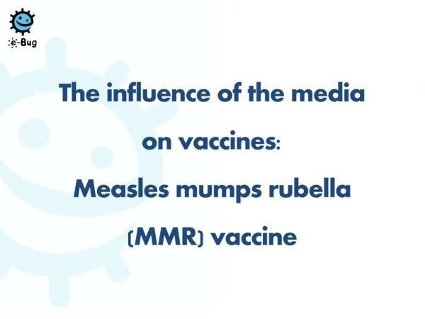 The influence of the media on vaccines : Measles mumps r ubella (MMR) v accine