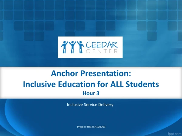 Anchor Presentation: Inclusive Education for ALL Students Hour 3