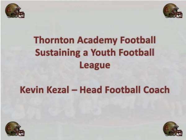 Thornton Academy Football Sustaining a Youth Football League Kevin Kezal – Head Football Coach
