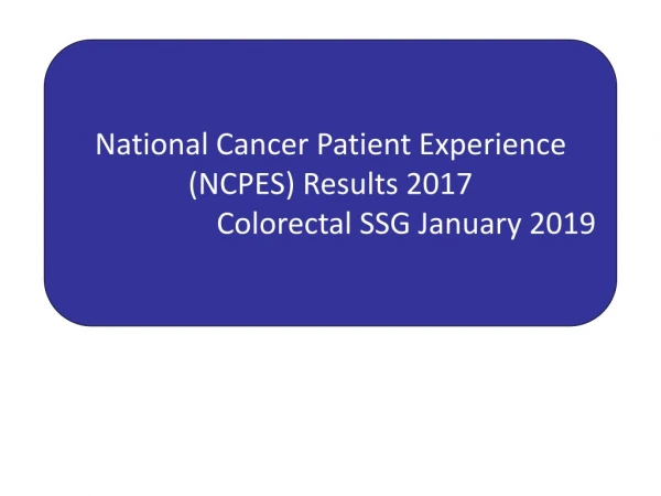 National Cancer Patient Experience (NCPES) Results 2017 Colorectal SSG January 2019