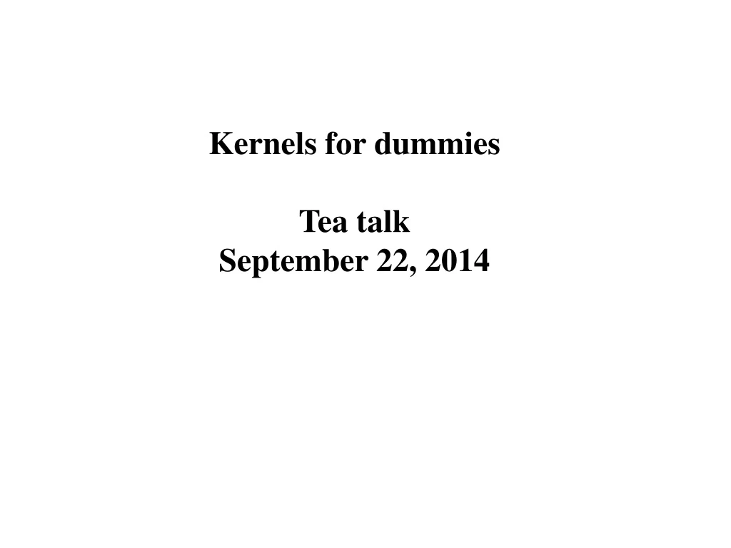 kernels for dummies tea talk september 22 2014