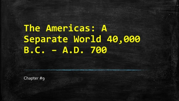 The Americas: A Separate World 40,000 B.C. – A.D. 700