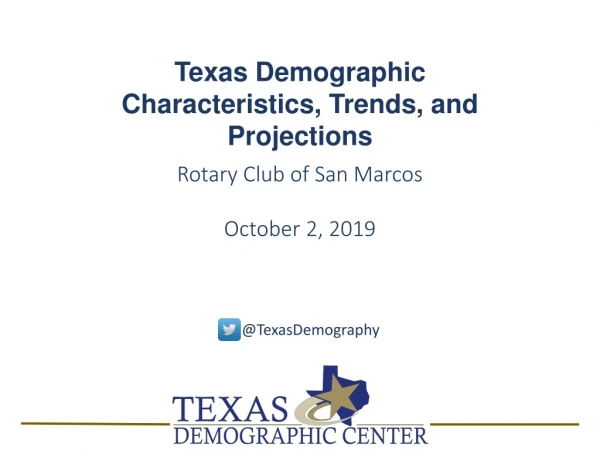Texas Demographic Characteristics, Trends, and Projections Rotary Club of San Marcos