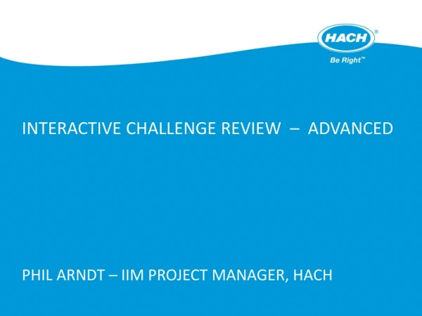 Interactive Challenge Review – Advanced Phil Arndt – IIM Project Manager, Hach