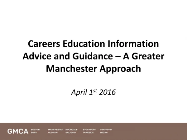 Careers Education Information Advice and Guidance – A Greater Manchester Approach April 1 st 2016