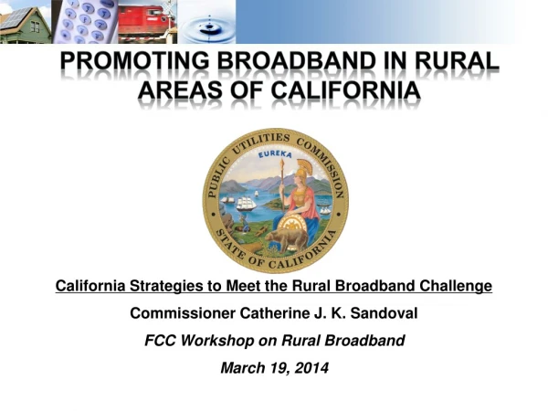California Strategies to Meet the Rural Broadband Challenge Commissioner Catherine J. K. Sandoval