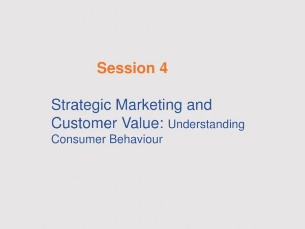 Session 4 Strategic Marketing and Customer Value: Understanding Consumer Behaviour
