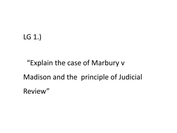LG 1.) “Explain the case of Marbury v Madison and the principle of Judicial Review”