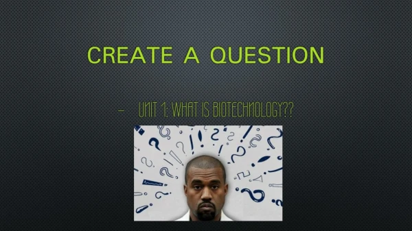 Create A Question – Unit 1: What is Biotechnology??