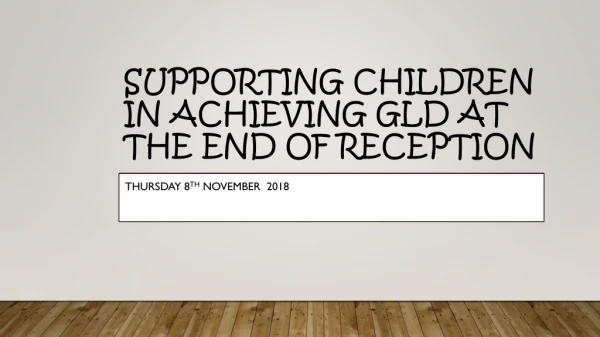 Supporting CHILDREN IN ACHIEVING GLD AT the end of reception
