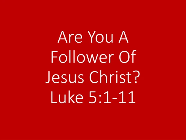 Are You A Follower Of Jesus Christ? Luke 5:1-11