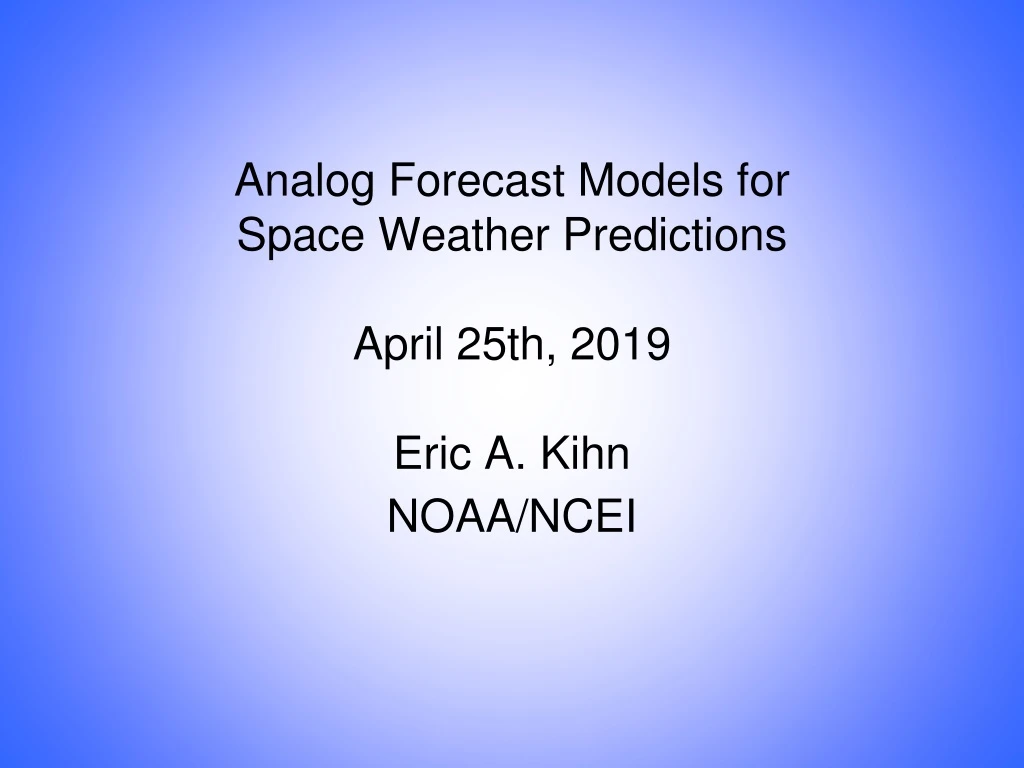 analog forecast models for space weather predictions april 25th 2019 eric a kihn noaa ncei