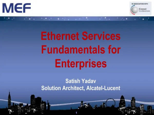 Ethernet Services Fundamentals for Enterprises Satish Yadav Solution Architect, Alcatel-Lucent