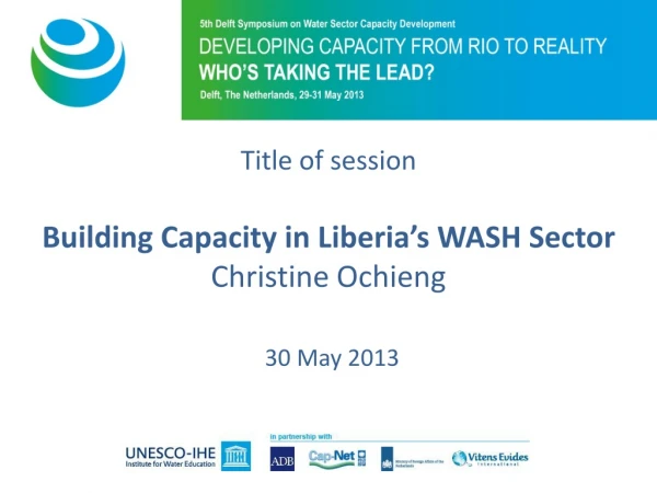Title of session Building Capacity in Liberia’s WASH Sector Christine Ochieng 30 May 2013