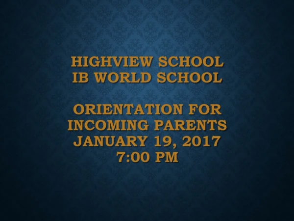 HIGHVIEW SCHOOL IB World School Orientation for Incoming Parents January 19, 2017 7:00 PM