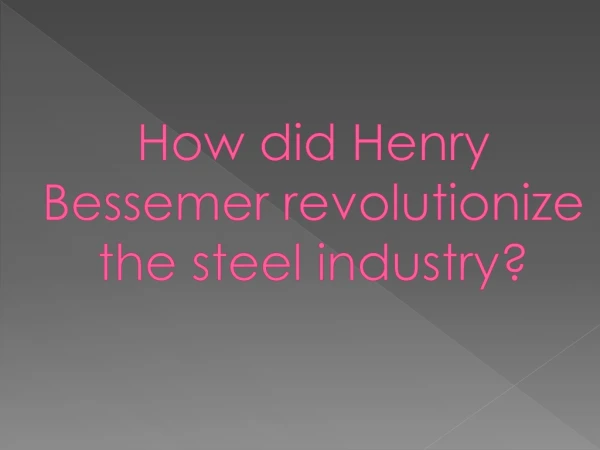 How did Henry Bessemer revolutionize the steel industry?