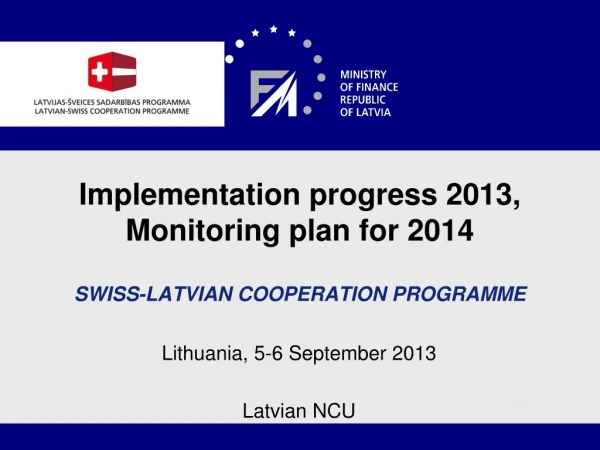 Implementation progress 20 13, Monitoring plan for 2014 S WISS -L ATVIAN COOPERATION PROGRAMME