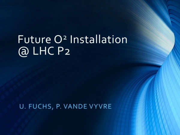 Future O 2 Installation @ LHC P2