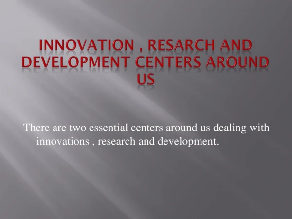 INNOVATION , RESARCH AND DEVELOPMENT CENTERS AROUND US