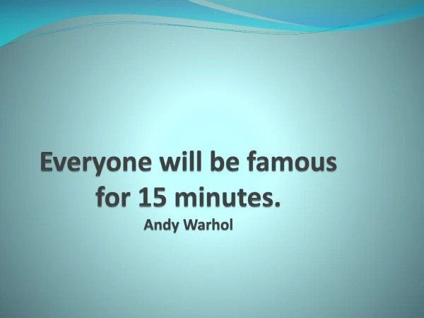 Everyone will be famous for 15 minutes. Andy Warhol