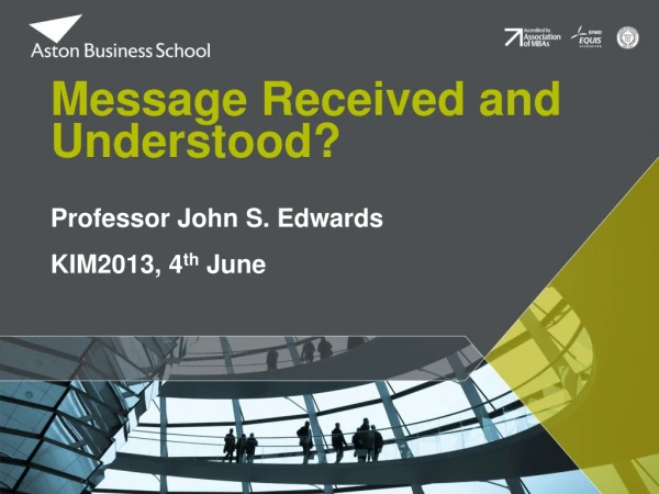 Message Received and Understood? Professor John S. Edwards KIM2013, 4 th June