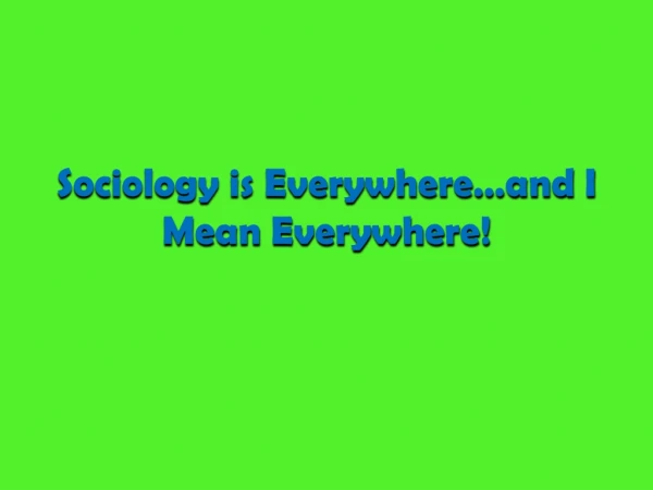 Sociology is Everywhere…and I Mean Everywhere!