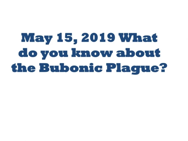 May 15, 2019 What do you know about the Bubonic Plague?