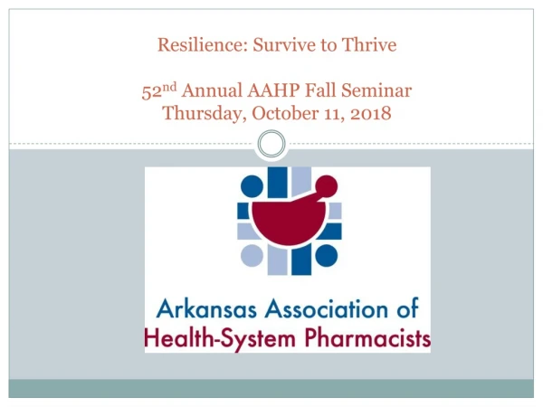 Resilience: Survive to Thrive 5 2 nd Annual AAHP Fall Seminar Thursday, October 11 , 201 8