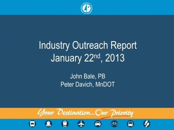 Industry Outreach Report January 22 nd , 2013 John Bale, PB Peter Davich , MnDOT