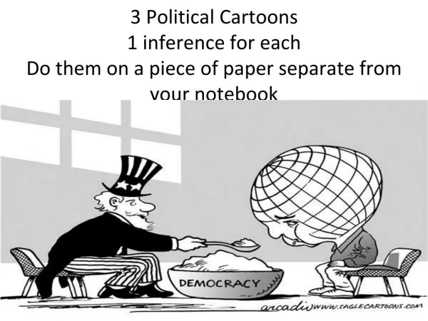 3 Political Cartoons 1 inference for each Do them on a piece of paper separate from your notebook