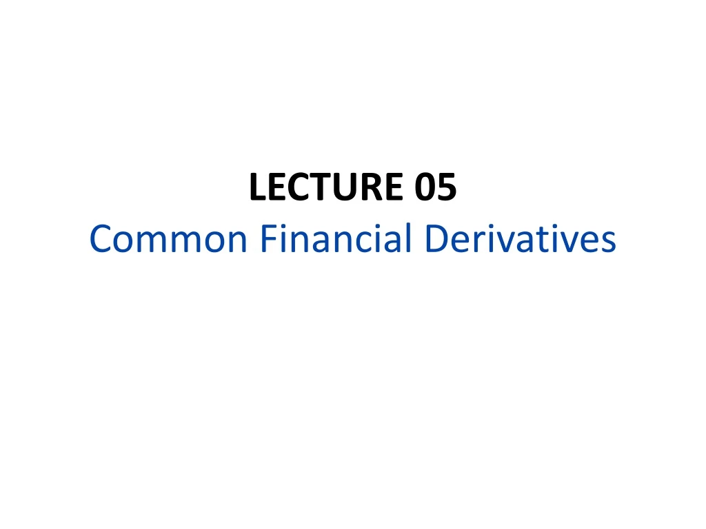 lecture 05 common financial derivatives