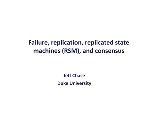 Failure, replication, replicated state machines (RSM), and consensus