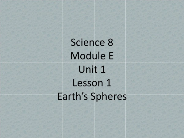 Science 8 Module E Unit 1 Lesson 1 Earth’s Spheres