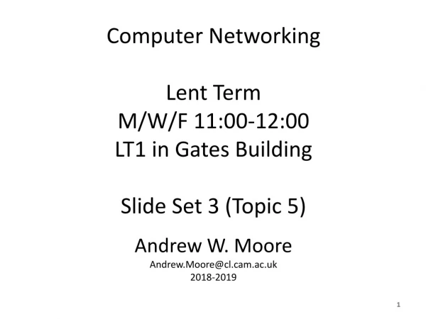Computer Networking Lent Term M/W/F 11:00-12:00 LT1 in Gates Building Slide Set 3 (Topic 5)