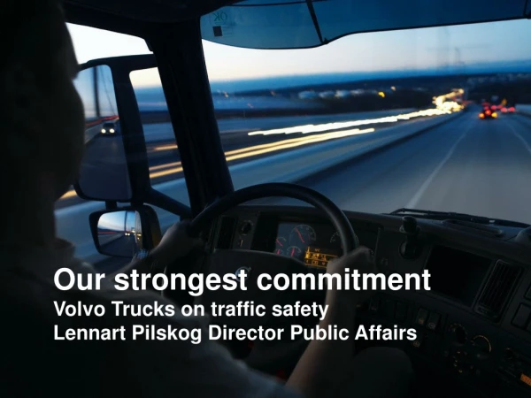 Our strongest commitment Volvo Trucks on traffic safety Lennart Pilskog Director Public Affairs