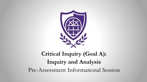 Critical Inquiry (Goal A): Inquiry and Analysis Pre-Assessment Informational Session
