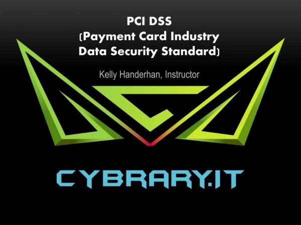 PCI DSS (Payment Card Industry Data Security Standard) Kelly Handerhan, Instructor