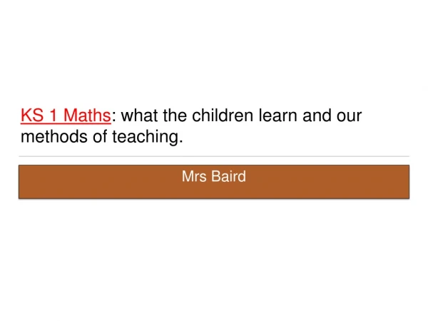 KS 1 Maths : what the children learn and our methods of teaching .