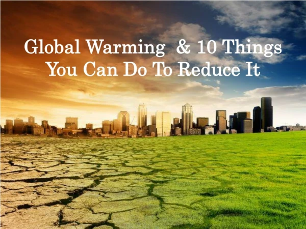 Global Warming &amp; 10 Things You Can Do To Reduce It