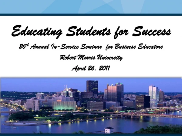 Educating Students for Success 26 th Annual In-Service Seminar for Business Educators