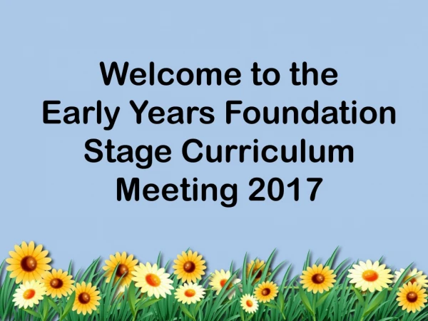 Welcome to the Early Years Foundation Stage Curriculum Meeting 2017