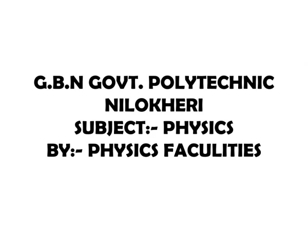 G.B.N GOVT. POLYTECHNIC NILOKHERI SUBJECT:- PHYSICS BY:- PHYSICS FACULITIES