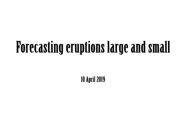 Forecasting eruptions large and small 10 April 2019